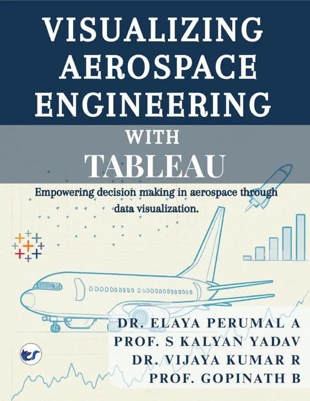Visualizing Aerospace Engineering with Tableau: "Empowering Decision-Making in Aerospace Through Data Visualization" A Comprehensive Guide to Building Interactive Dashboards, Automating Reports, and D