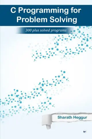 C Programming For Problem Solving: 300+ Solved Programs