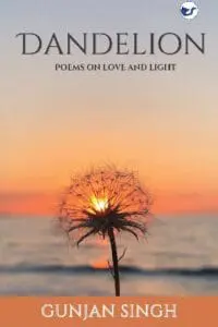 Dandelion: Poems On Finding Love & Light By Gunjan Singh