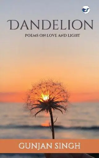Dandelion: Poems On Finding Love & Light By Gunjan Singh
