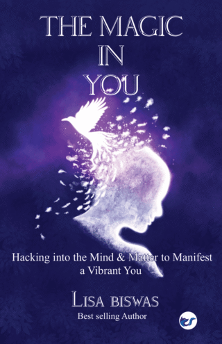 The Magic In You: Hacking Into The Mind And Matter To Manifest A Vibrant You