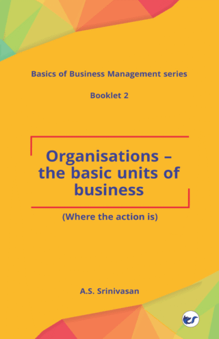 Organisations - The Basic Units Of Business: (Where The Action Is)