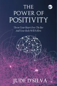 The Power Of Positivity: Throw Your Heart Over The Bar And Your Body Will Follow By Jude D'silva