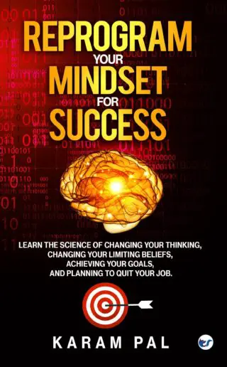 Reprogram Your Mindset For Success: Learn The Science Of Changing Your Thinking, Changing Your Limiting Beliefs, Achieving Your Goals, And Planning To Quit Your Job.