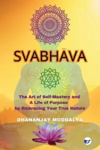 Svabhava: The Art Of Self-Mastery And A Life Of Purpose By Embracing Your True Nature By Dhananjay Modgalya
