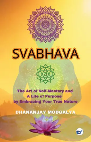 Svabhava: The Art Of Self-Mastery And A Life Of Purpose By Embracing Your True Nature By Dhananjay Modgalya