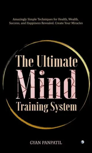 The Ultimate Mind Training System: Amazingly Simple Techniques For Health, Wealth, Success, And Happiness Revealed Create Your Miracles.