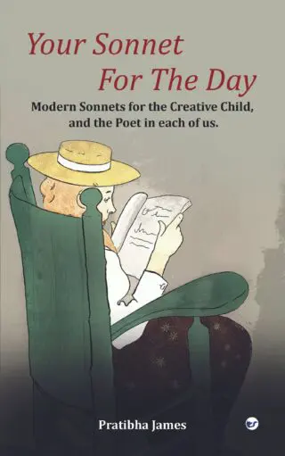 Your Sonnet For The Day: Modern Sonnets For The Creative Child, And The Poet In Each Of Us