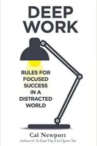 DEEP WORK: RULES FOR FOCUSED SUCCESS IN A DISTRACTED WORLD