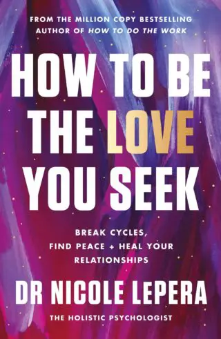 HOW TO BE THE LOVE YOU SEEK: BREAK CYCLES, FIND PEACE + HEAL YOUR RELATIONSHIPS