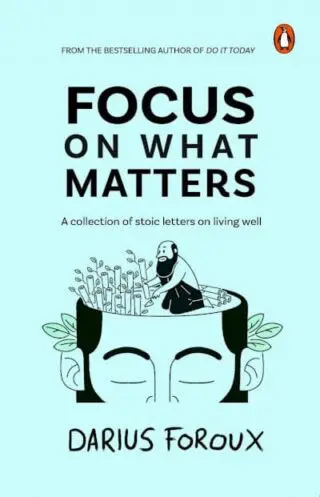 Focus on What Matters: A Collection of Stoic Letters on Living Well