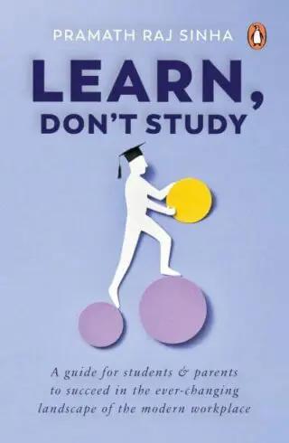 Learn, Don't Study: A guide for students and parents to succeed in the ever-changing landscape of the modern workplace