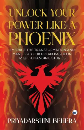 Unlock Your Power like a Phoenix: Embrace the Transformation and Manifest Your Dream Based on 12 Life-Changing Stories