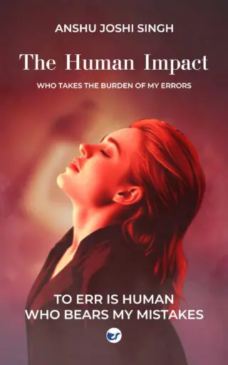 THE HUMAN IMPACT - WHO TAKES THE BURDEN OF MY ERRORS : To Err Is Human - Who Bears My Mistakes