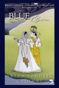 Blue Elysian : Bhakti Poetry: Ecstasy, Romance and Redemption.