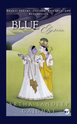 Blue Elysian : Bhakti Poetry: Ecstasy, Romance and Redemption.