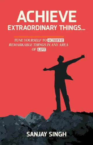 Achieve Extraordinary Things: Tune Yourself to Achieve Remarkable Things in Any Area of Life