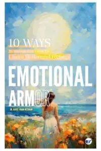Emotional Armor: 10 Ways to Become Free from the Chains of Harmful Feelings
