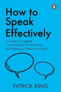 How To Speak Effectively: A Guide To Engaging Conversations, Presentations, And Making An Impact On