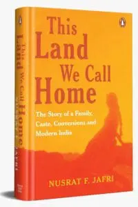 This Land We Call Home: The Story Of A Family, Caste, Conversions And Modern India