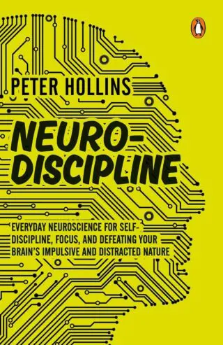 Neuro-Discipline: Everyday Neuroscience For Self-Discipline, Focus, And Defeating Your Brain’s Impul
