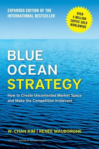 BLUE OCEAN STRATEGY : HOW TO CREATE UNCONTESTED MARKET SPACE AND MAKE THE COMPETION IRRELEVANT