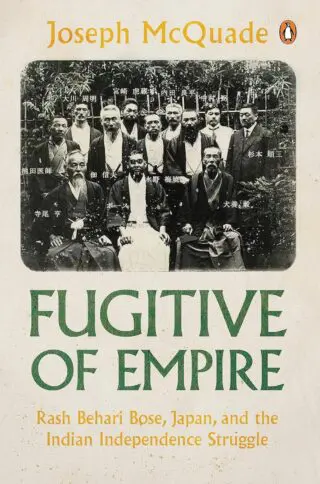 Fugitive of Empire: Rash Behari Bose, Japan and the Indian Independence Struggle
