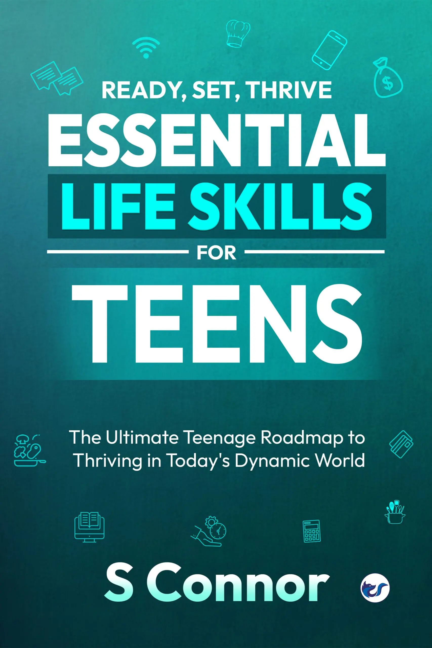 ront Ready, Set, Thrive - Essential Life Skills for Teens: The Ultimate Teenage Roadmap to Thriving in Today's Dynamic World
