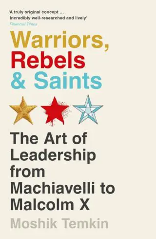 Warriors, Rebels and Saints (B PB): The Art of Leadership from Machiavelli to Malcolm X