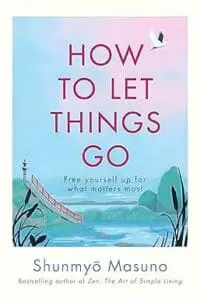 How to Let Things Go: Free yourself up for what matters most