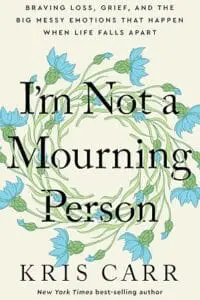 Im Not a Mourning Person: Braving Loss, Grief, and the Big Messy Emotions That Happen When Life Fal