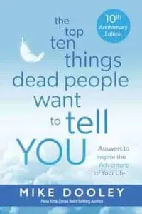 The Top Ten Things Dead People Want to Tell YOU: Answers to Inspire the Adventure of Your Life (10th