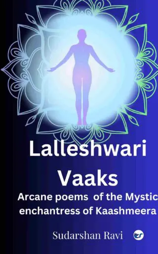 Lalleshwari Vaaks: Arcane poems of the Mystic Enchantress of Kaashmeera
