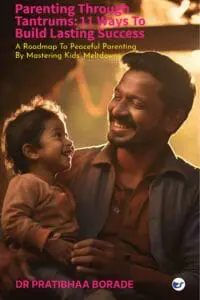 PARENTING THROUGH TANTRUMS: 11 WAYS TO BUILD LASTING SUCCESS: A ROADMAP TO PEACEFUL PARENTING BY MASTERING KIDS' MELTDOWNS