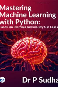 Mastering Machine Learning with Python Hands-On Exercises and Industry Use Cases:"From Beginner to Pro: Practical Applications and Business Solutions with Machine Learning"