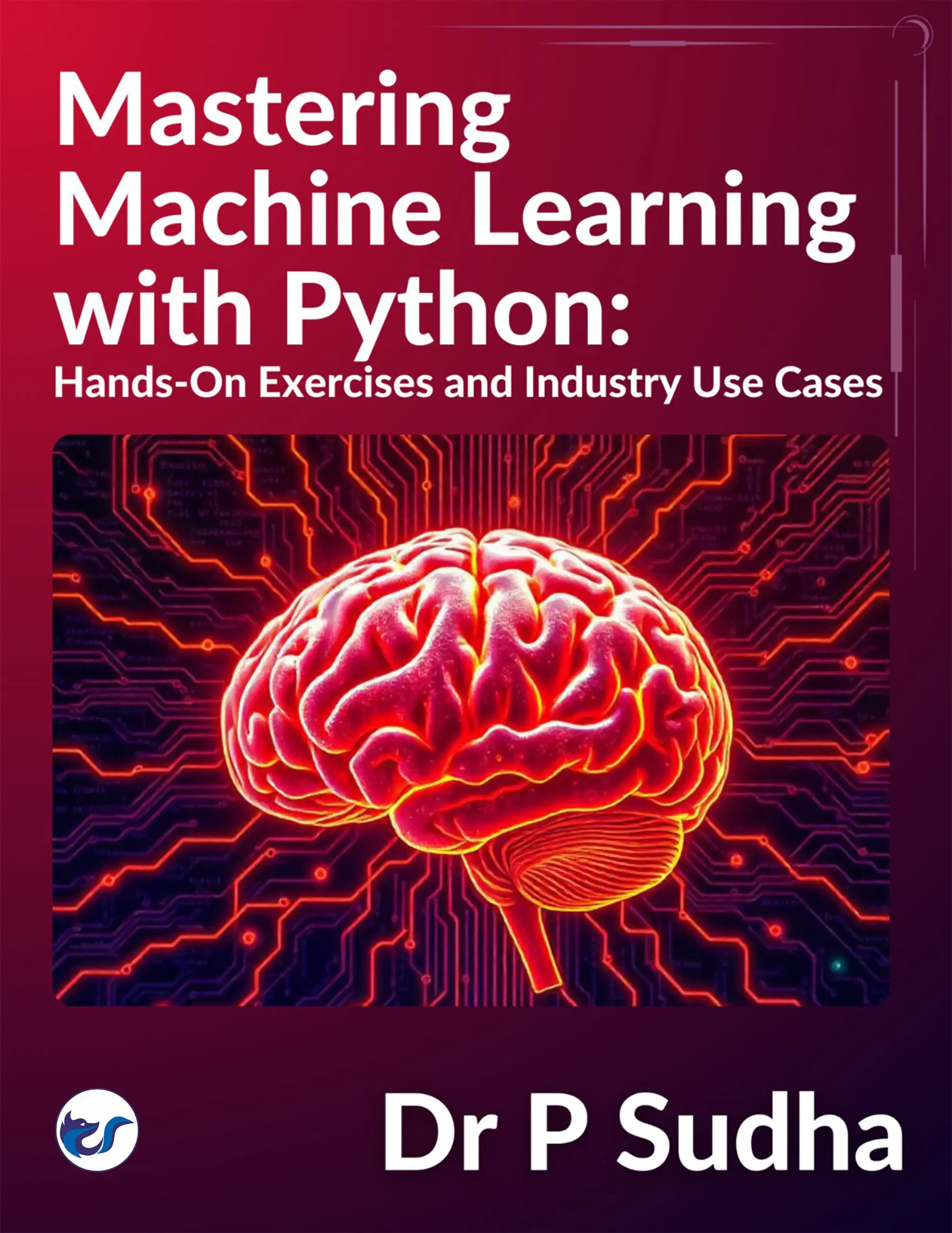 mastering Front Mastering Machine Learning with Python Hands-On Exercises and Industry Use Cases:"From Beginner to Pro: Practical Applications and Business Solutions with Machine Learning"