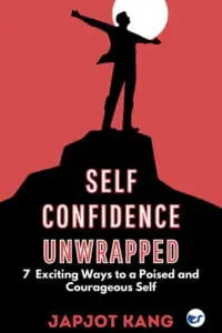 Self Confidence Unwrapped: 7 Exciting Ways to a Poised and Courageous Self