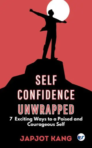 Self Confidence Unwrapped: 7 Exciting Ways to a Poised and Courageous Self