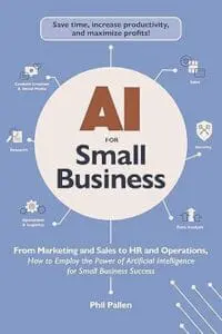 Ai for Small Business: From Marketing and Sales to Hr and Operations, How to Employ the Power of Artificial Intelligence for Small Business Success