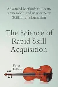 The Science of Rapid Skill Acquisition: Advanced Methods to Learn, Remember, and Master New Skills and Information (English)