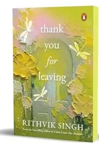 Thank You for Leaving: Learning to be okay with saying goodbye | A new book by one of India’s highest selling authors - Rithvik Singh