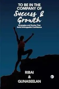 TO BE IN THE COMPANY OF SUCCESS AND GROWTH: Strategies and Stories That Build Unstoppable Confidence