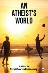 An atheist's world: Petal to proof : Saga of a Botanist?s wilted love & withered faith!