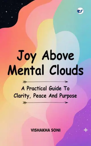 Joy Above Mental Clouds: A Practical Guide To Clarity, Peace And Purpose