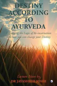 Destiny According to Ayurveda: Explaining the Logic of Re-incarnation and how you can change your Destiny