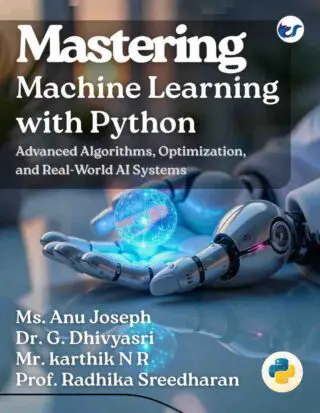Mastering Machine Learning with Python -Advanced Algorithms, Optimization, and Real -World AI Systems "From Basics to Advanced"