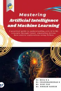 Mastering Artificial Intelligence and Machine Learning: A practical guide to understanding core AI & ML concepts through visual, simulation-driven, and data-centric explorations using  Python A Practical Guide from Basics to Advanced Techniques