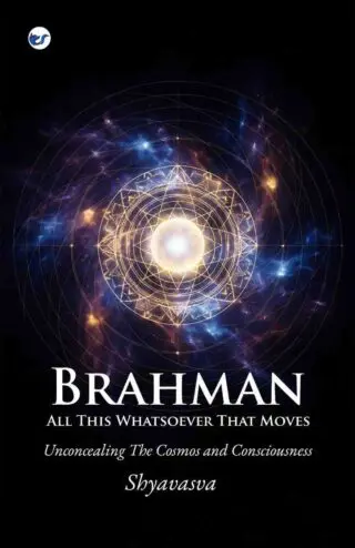 Brahman All This Whatsover That Moves: Unconcealing the Cosmos and Consciousness
