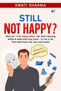 Still Not Happy?: Ditch the ‘I’ll Be Happy When’ Life, Start Listening Within & Make Each Day Count – To Live a Life That Feels Good, Not Just Looks Good