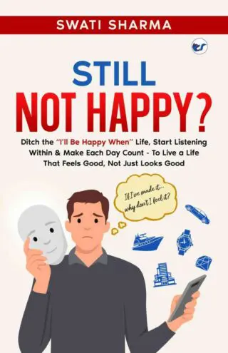 Still Not Happy?: Ditch the ‘I’ll Be Happy When’ Life, Start Listening Within & Make Each Day Count – To Live a Life That Feels Good, Not Just Looks Good